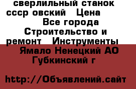 сверлильный станок. ссср-овский › Цена ­ 8 000 - Все города Строительство и ремонт » Инструменты   . Ямало-Ненецкий АО,Губкинский г.